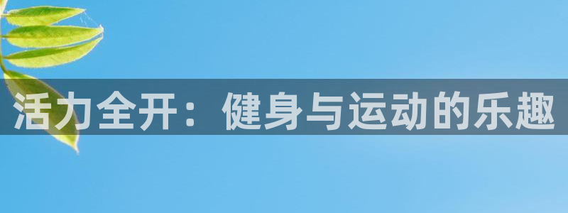 JJB竞技宝官网下载平台注册流程视频：活力全开：健身