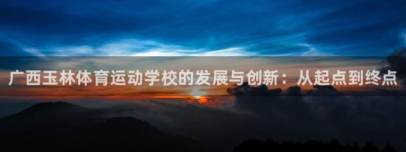 JJB竞技宝官方平台体育：广西玉林体育运动学校的发展
