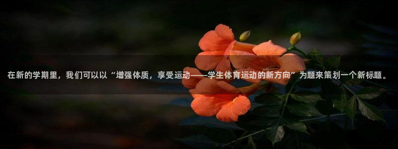 JJB竞技宝官方正版app娱乐首页官网下载：在新的学期里，我