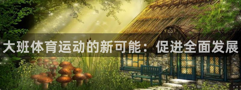 JJB竞技宝官方正版app娱乐：大班体育运动的新可能