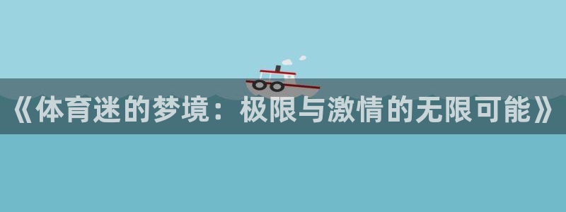 JJB竞技宝官网下载招商电话号码：《体育迷的梦境：极限与激情