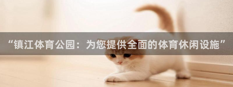 JJB竞技宝官网下载招商电话号码是多少号：“镇江体育公园：为