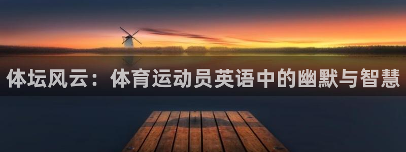 JJB竞技宝官方正版app官网：体坛风云：体育运动员英语中的