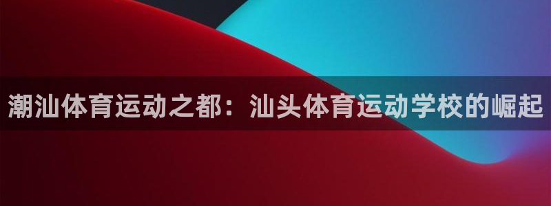 JJB竞技宝官方正版app集团E.ON：潮汕体育运动之都：汕