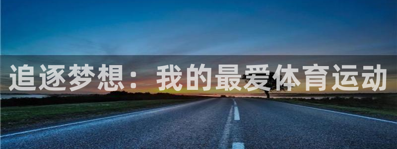 JJB竞技宝官方正版app神州：追逐梦想：我的最爱体育运动