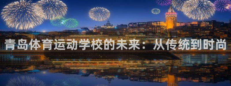 JJB竞技宝官网下载联系电话：青岛体育运动学校的未来：从传统