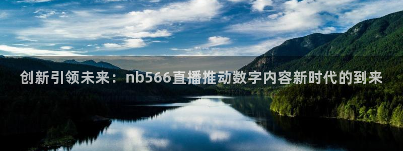 松鼠平台：创新引领未来：nb566直播推动数字内容新时代的到来